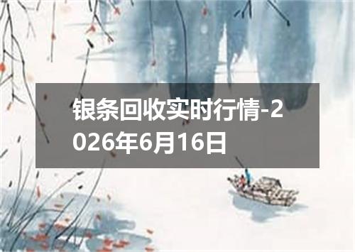 银条回收实时行情-2026年6月16日