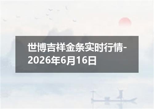 世博吉祥金条实时行情-2026年6月16日