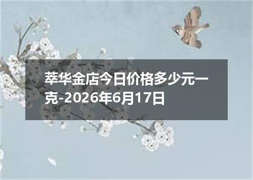 萃华金店今日价格多少元一克-2026年6月17日