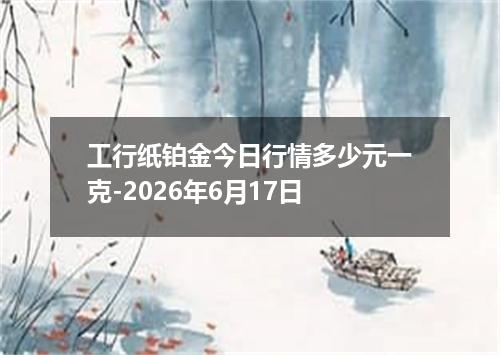 工行纸铂金今日行情多少元一克-2026年6月17日