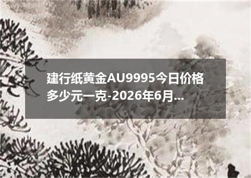 建行纸黄金AU9995今日价格多少元一克-2026年6月17日