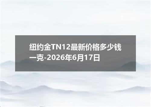 纽约金TN12最新价格多少钱一克-2026年6月17日