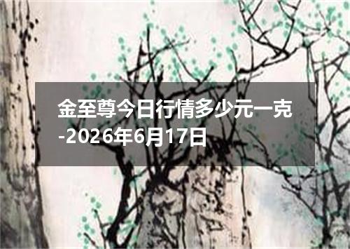 金至尊今日行情多少元一克-2026年6月17日