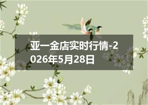 亚一金店实时行情-2026年5月28日
