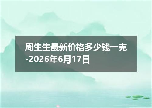 周生生最新价格多少钱一克-2026年6月17日