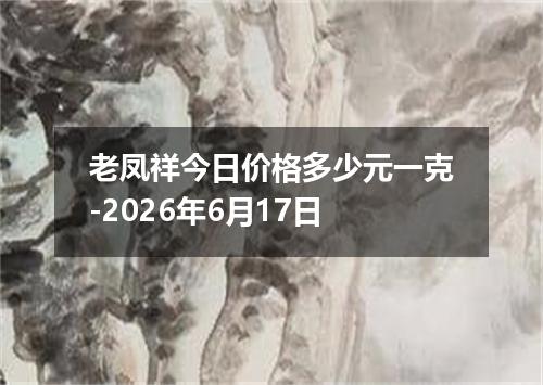 老凤祥今日价格多少元一克-2026年6月17日
