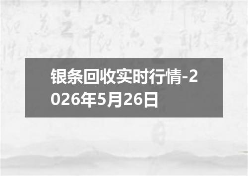 银条回收实时行情-2026年5月26日