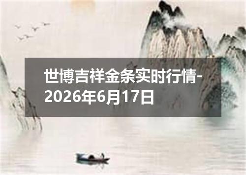 世博吉祥金条实时行情-2026年6月17日