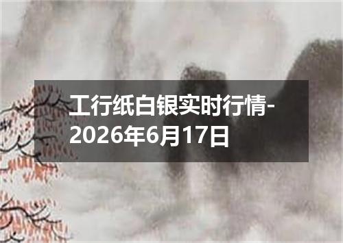 工行纸白银实时行情-2026年6月17日