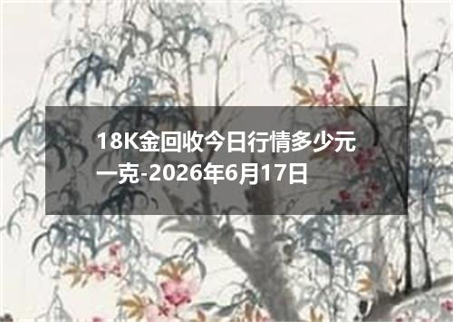 18K金回收今日行情多少元一克-2026年6月17日