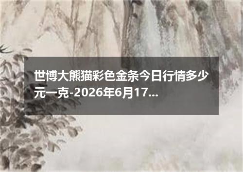 世博大熊猫彩色金条今日行情多少元一克-2026年6月17日