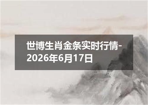 世博生肖金条实时行情-2026年6月17日