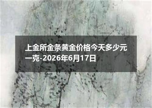 上金所金条黄金价格今天多少元一克-2026年6月17日