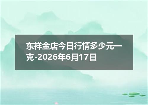 东祥金店今日行情多少元一克-2026年6月17日
