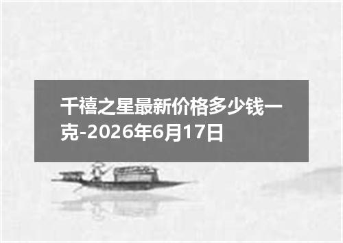 千禧之星最新价格多少钱一克-2026年6月17日