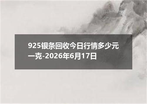 925银条回收今日行情多少元一克-2026年6月17日