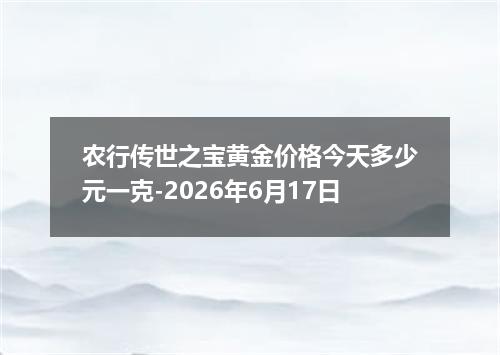 农行传世之宝黄金价格今天多少元一克-2026年6月17日