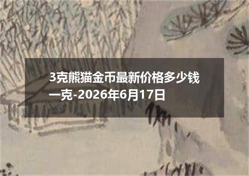 3克熊猫金币最新价格多少钱一克-2026年6月17日