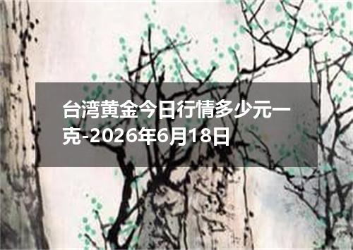 台湾黄金今日行情多少元一克-2026年6月18日