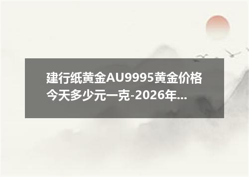 建行纸黄金AU9995黄金价格今天多少元一克-2026年6月18日