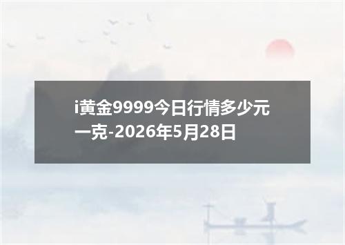 i黄金9999今日行情多少元一克-2026年5月28日