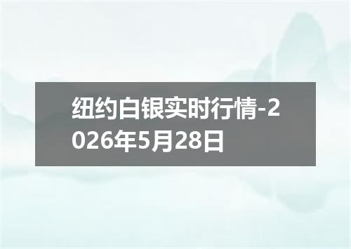纽约白银实时行情-2026年5月28日