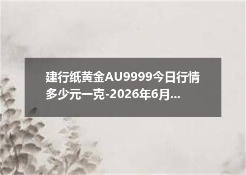 建行纸黄金AU9999今日行情多少元一克-2026年6月18日