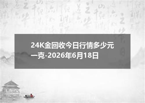 24K金回收今日行情多少元一克-2026年6月18日