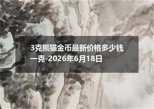 3克熊猫金币最新价格多少钱一克-2026年6月18日