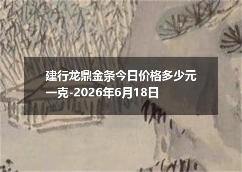 建行龙鼎金条今日价格多少元一克-2026年6月18日