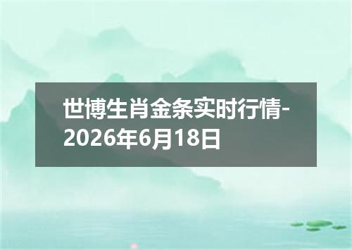 世博生肖金条实时行情-2026年6月18日