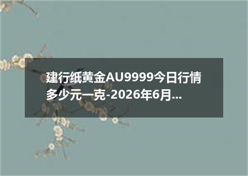 建行纸黄金AU9999今日行情多少元一克-2026年6月18日