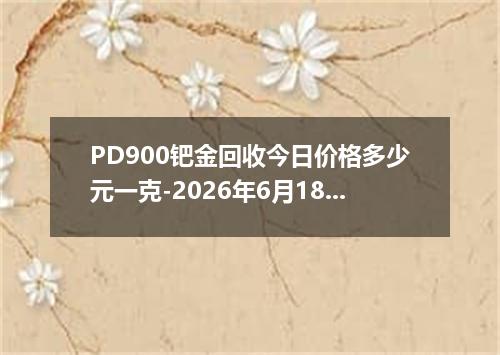 PD900钯金回收今日价格多少元一克-2026年6月18日