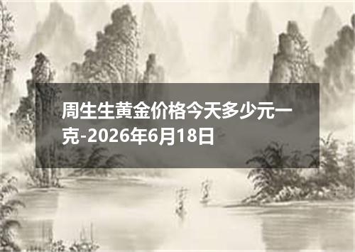 周生生黄金价格今天多少元一克-2026年6月18日