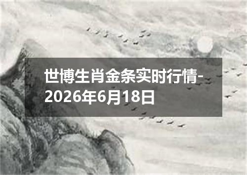 世博生肖金条实时行情-2026年6月18日