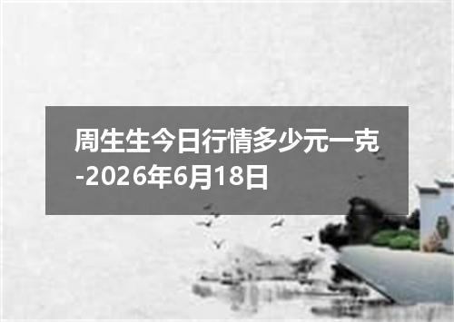 周生生今日行情多少元一克-2026年6月18日