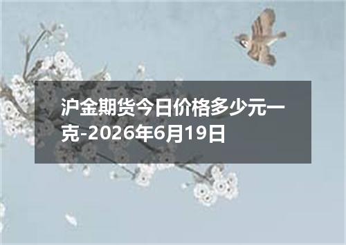沪金期货今日价格多少元一克-2026年6月19日