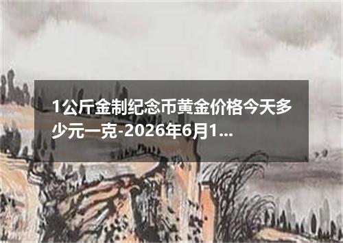 1公斤金制纪念币黄金价格今天多少元一克-2026年6月19日