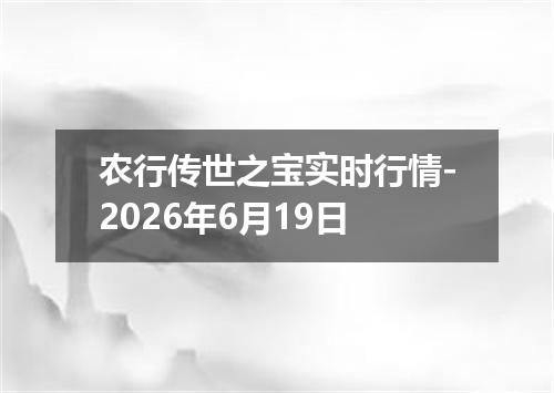 农行传世之宝实时行情-2026年6月19日