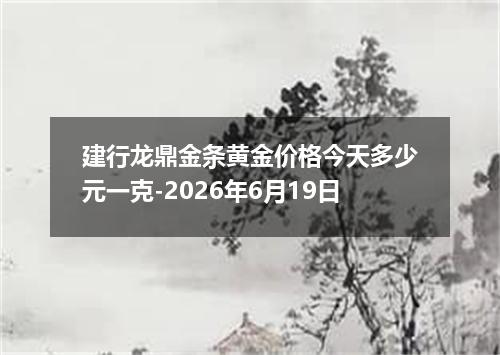 建行龙鼎金条黄金价格今天多少元一克-2026年6月19日