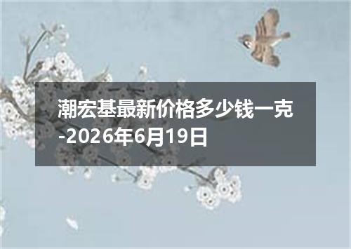 潮宏基最新价格多少钱一克-2026年6月19日