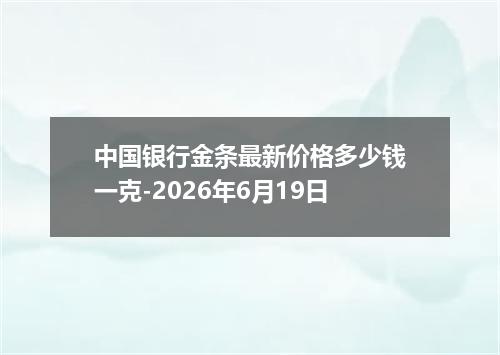 中国银行金条最新价格多少钱一克-2026年6月19日