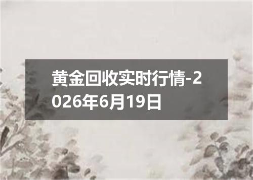 黄金回收实时行情-2026年6月19日