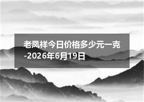 老凤祥今日价格多少元一克-2026年6月19日