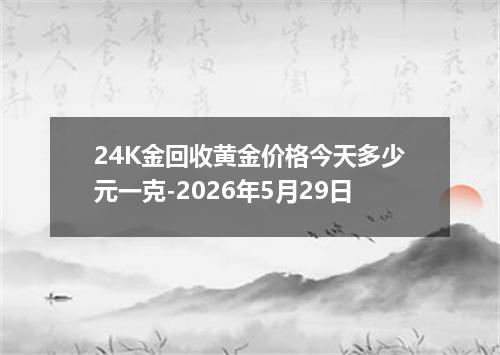 24K金回收黄金价格今天多少元一克-2026年5月29日