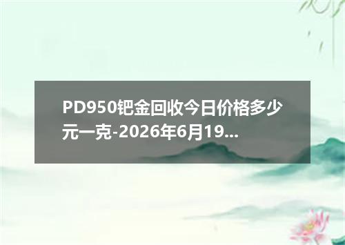 PD950钯金回收今日价格多少元一克-2026年6月19日