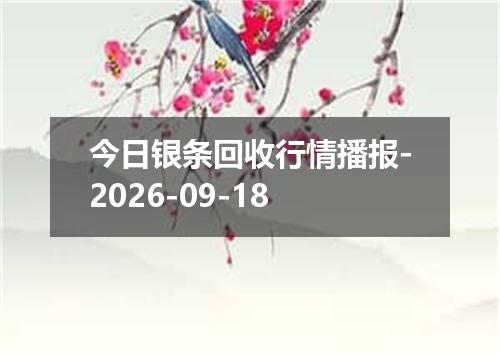 今日银条回收行情播报-2026-09-18