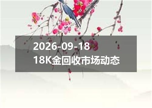 2026-09-1818K金回收市场动态