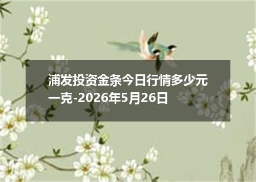 浦发投资金条今日行情多少元一克-2026年5月26日