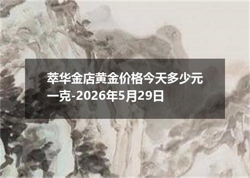 萃华金店黄金价格今天多少元一克-2026年5月29日